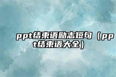 ​ppt结束语励志短句（ppt结束语大全）