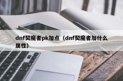 ​dnf契魔者pk加点（dnf契魔者加什么属性）