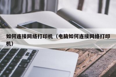 ​如何连接网络打印机（电脑如何连接网络打印机）