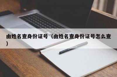 ​由姓名查身份证号（由姓名查身份证号怎么查）