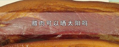 ​腊肉能太阳晒吗 腊肉能不能晒太阳