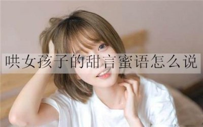 ​哄女孩子的甜言蜜语怎么说？20句甜言蜜语情话