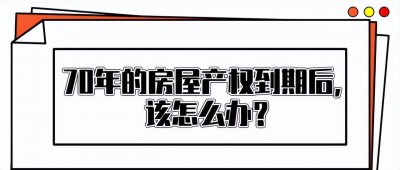 ​首批70年产权房已到期，如何处理？答案来了...